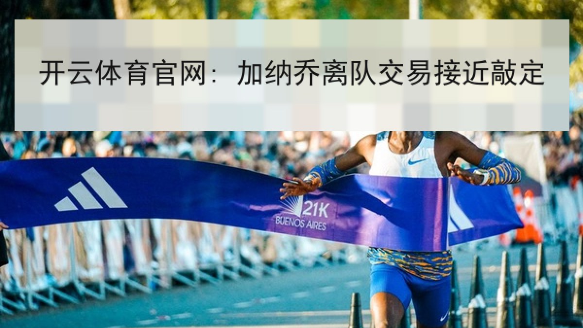 开云体育官网: 加纳乔离队交易接近敲定 开云体育官网: 加纳乔离队交易接近敲定