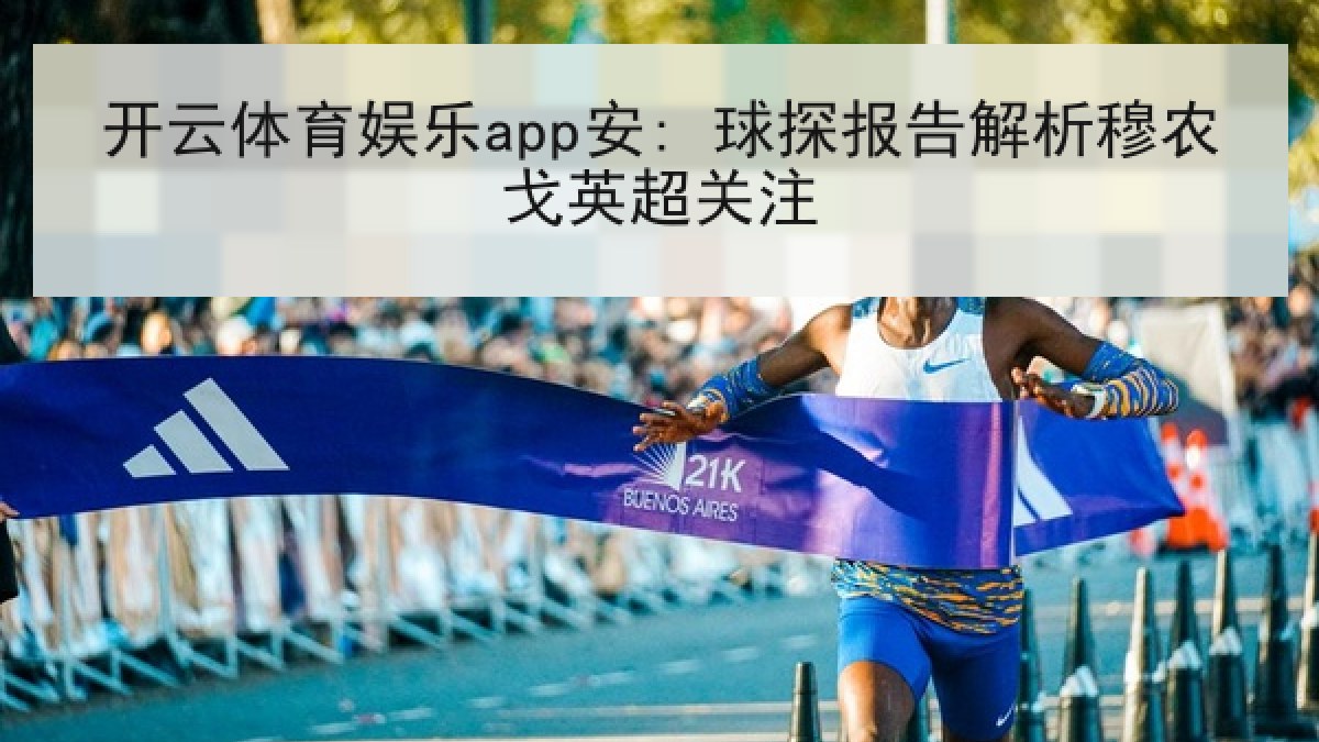 开云体育娱乐app安: 球探报告解析穆农戈英超关注 开云体育娱乐app安: 球探报告解析穆农戈英超关注
